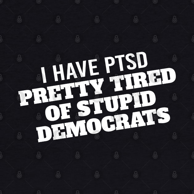 I Have PTSD Pretty Tired Of Stupid Democrats 2020 by StreetDesigns